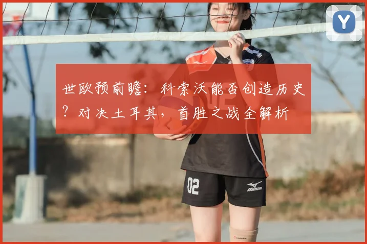 世欧预前瞻：科索沃能否创造历史？对决土耳其，首胜之战全解析