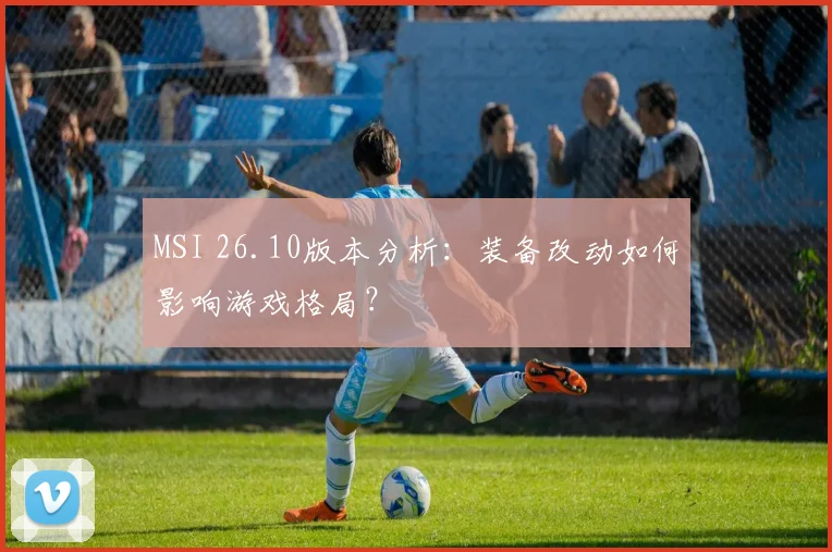 MSI 26.10版本分析:装备改动如何影响游戏格局?