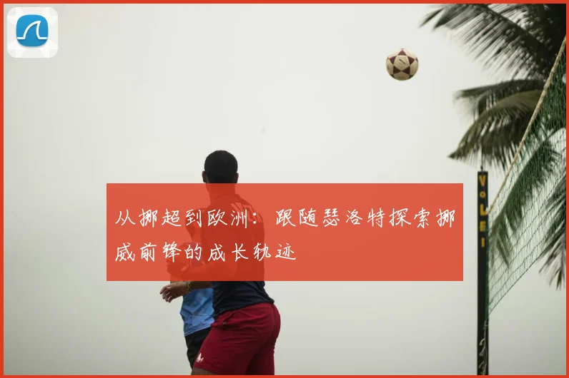 从挪超到欧洲：跟随瑟洛特探索挪威前锋的成长轨迹