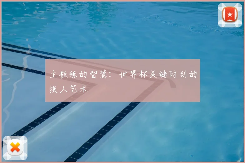 主教练的智慧：世界杯关键时刻的换人艺术