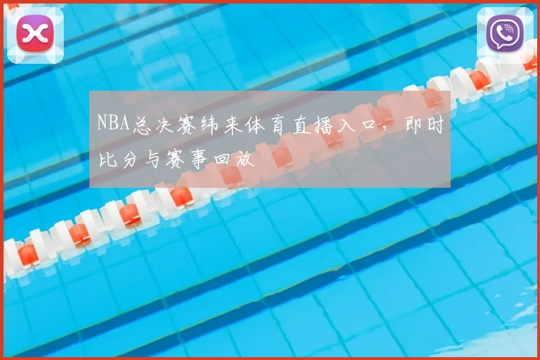 NBA总决赛纬来体育直播入口，即时比分与赛事回放
