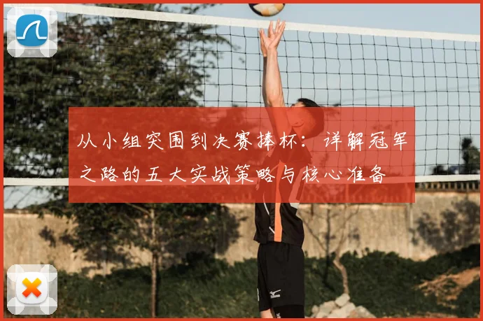 从小组突围到决赛捧杯：详解冠军之路的五大实战策略与核心准备