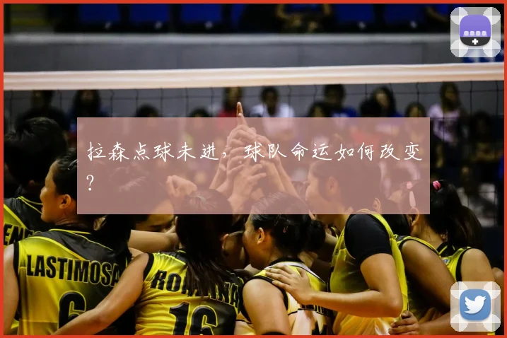 拉森点球未进，球队命运如何改变？