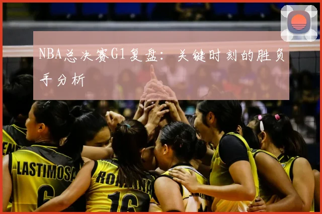 NBA总决赛G1复盘：关键时刻的胜负手分析