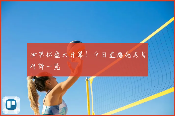 世界杯盛大开幕！今日直播亮点与对阵一览