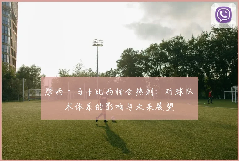摩西·马卡比西转会热刺：对球队战术体系的影响与未来展望