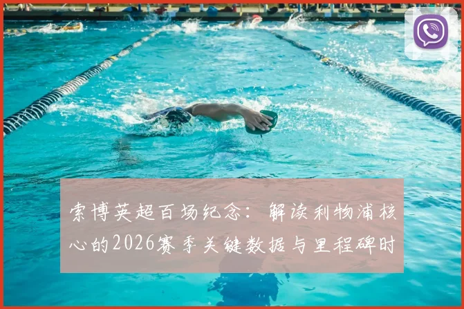 索博英超百场纪念：解读利物浦核心的2026赛季关键数据与里程碑时刻