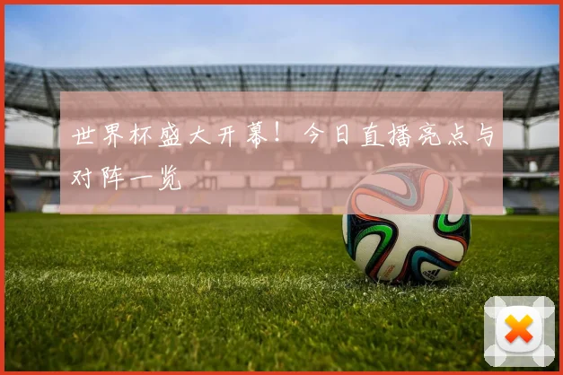 世界杯盛大开幕!今日直播亮点与对阵一览