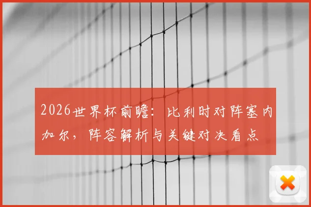 2026世界杯前瞻：比利时对阵塞内加尔，阵容解析与关键对决看点