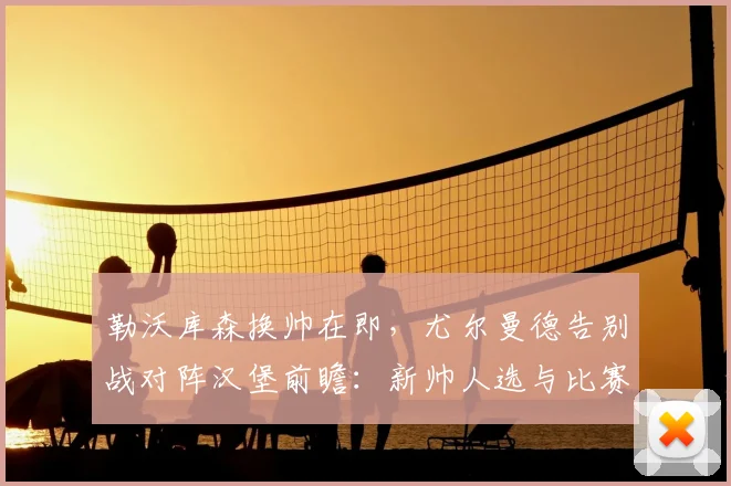 勒沃库森换帅在即，尤尔曼德告别战对阵汉堡前瞻：新帅人选与比赛看点分析