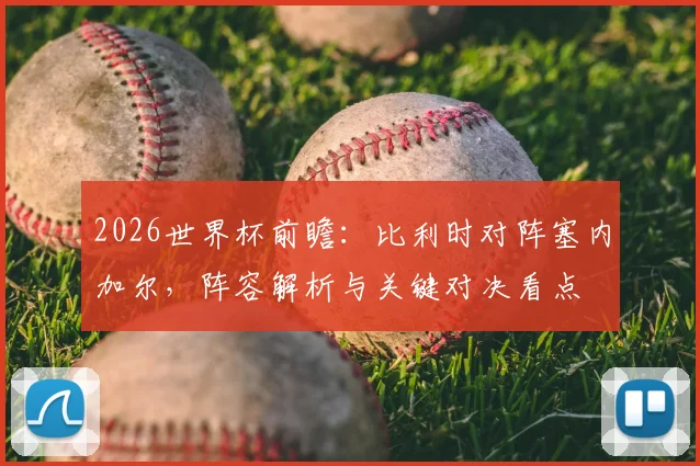 2026世界杯前瞻：比利时对阵塞内加尔，阵容解析与关键对决看点