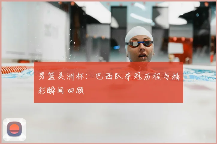男篮美洲杯：巴西队夺冠历程与精彩瞬间回顾