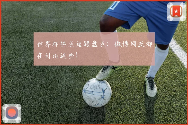 世界杯热点话题盘点：微博网友都在讨论这些！