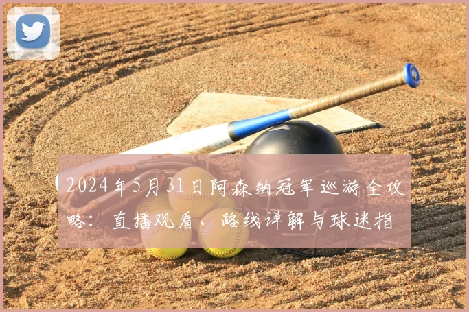 2024年5月31日阿森纳冠军巡游全攻略：直播观看、路线详解与球迷指南