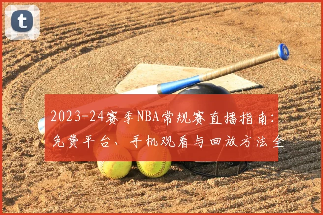 2023-24赛季NBA常规赛直播指南：免费平台、手机观看与回放方法全解析