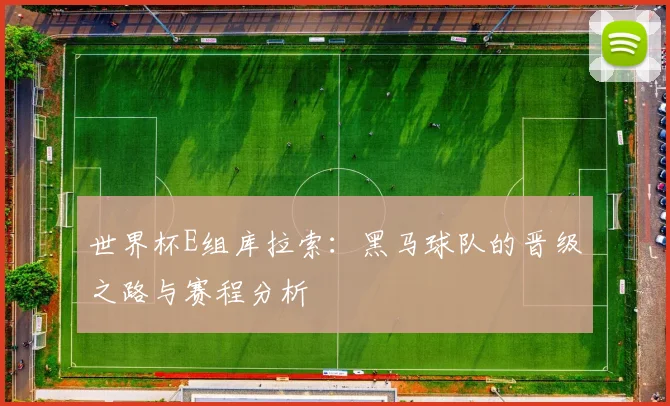 世界杯E组库拉索：黑马球队的晋级之路与赛程分析