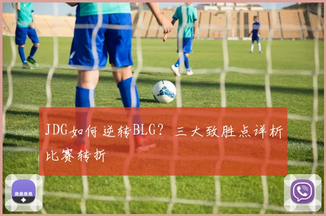 JDG如何逆转BLG？三大致胜点详析比赛转折