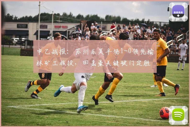 中乙战报：苏州东吴半场1-0领先榆林矿工旅投，田嘉豪关键破门定胜局